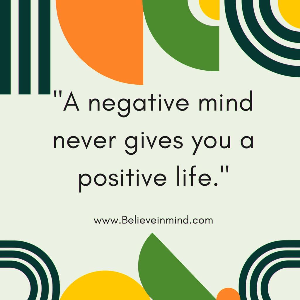 A negative mind never gives you a positive life