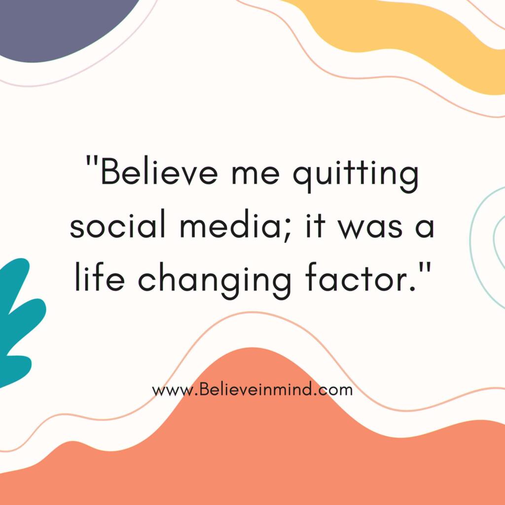 Believe me quitting social media; it was a life changing factor