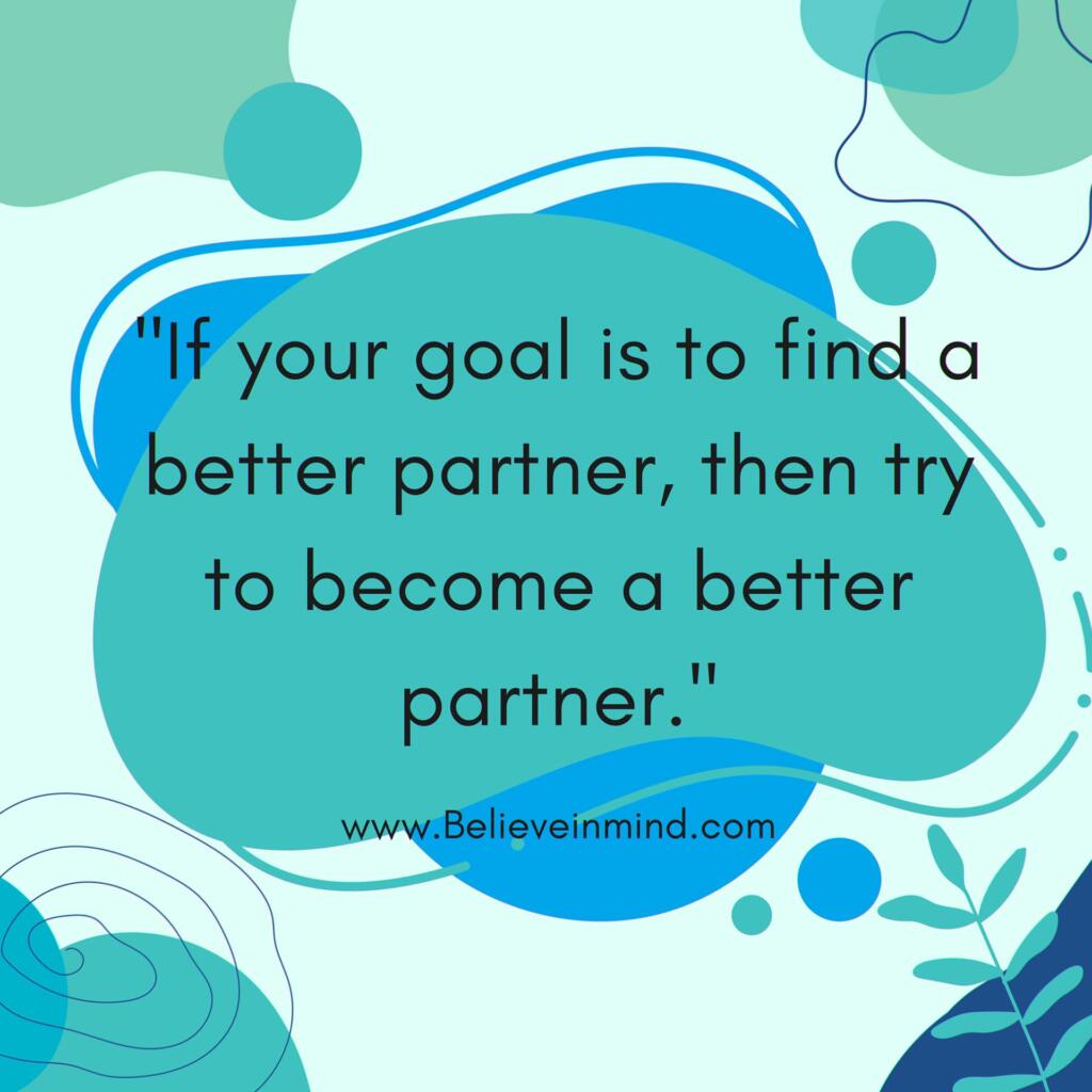 If your goal is to find a better partner, then try to become a better partner