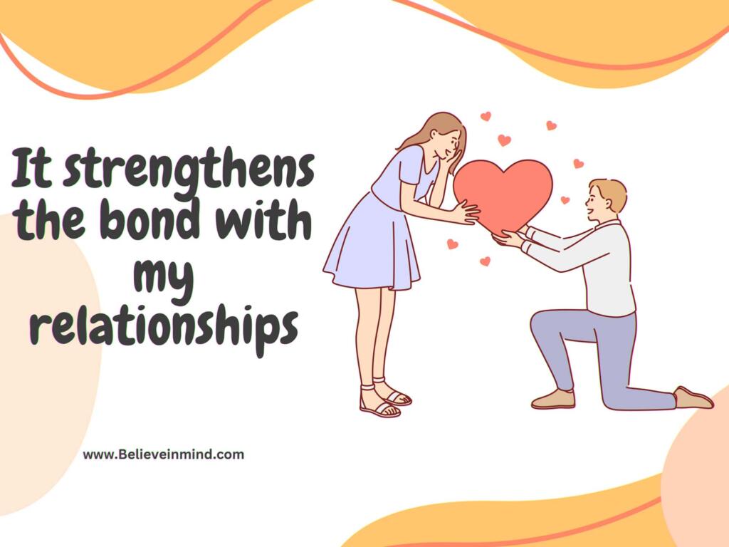 It strengthens the bond with my relationships