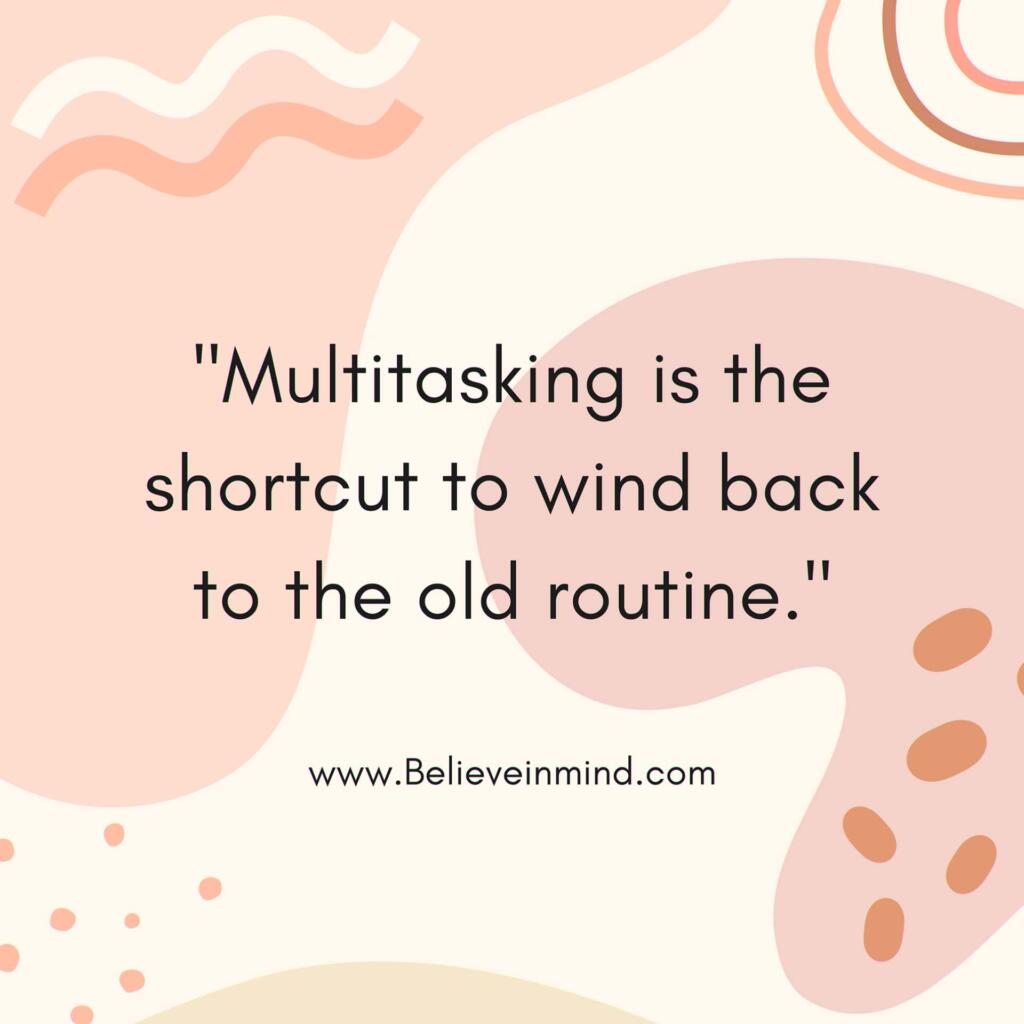 Multitasking is the shortcut to wind back to the old routine