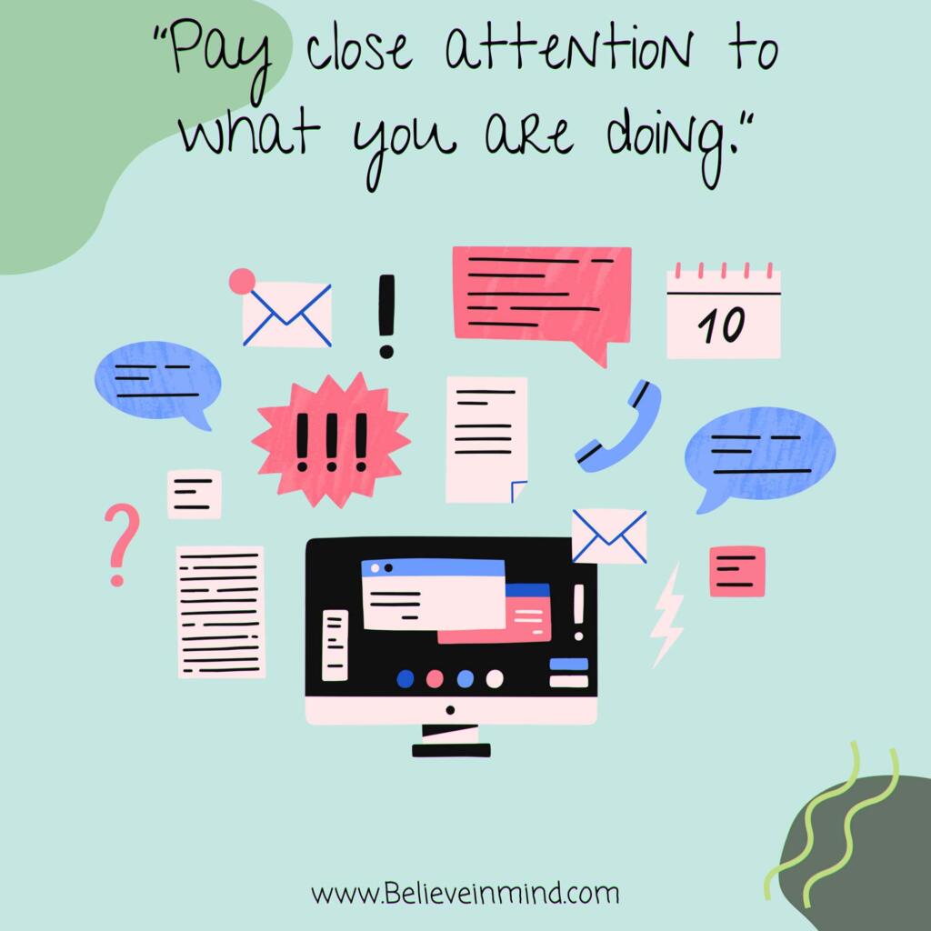 Pay close attention to what you are doing