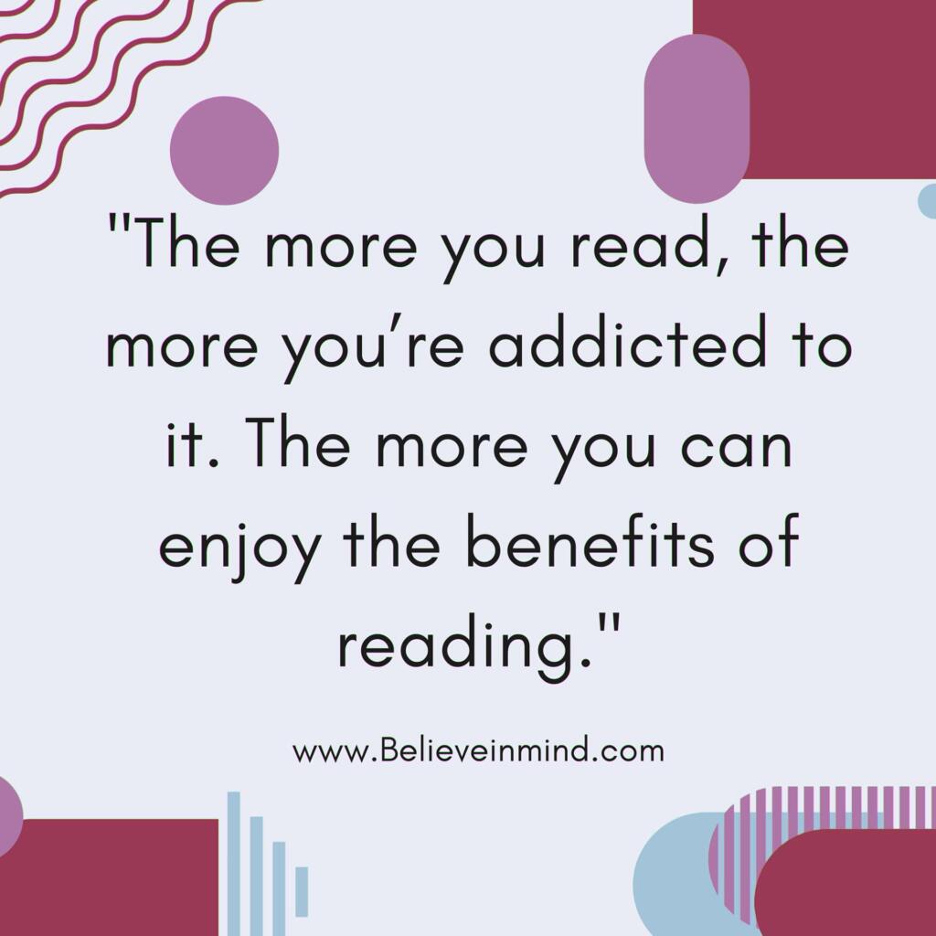 The more you read, the more you’re addicted to it. The more you