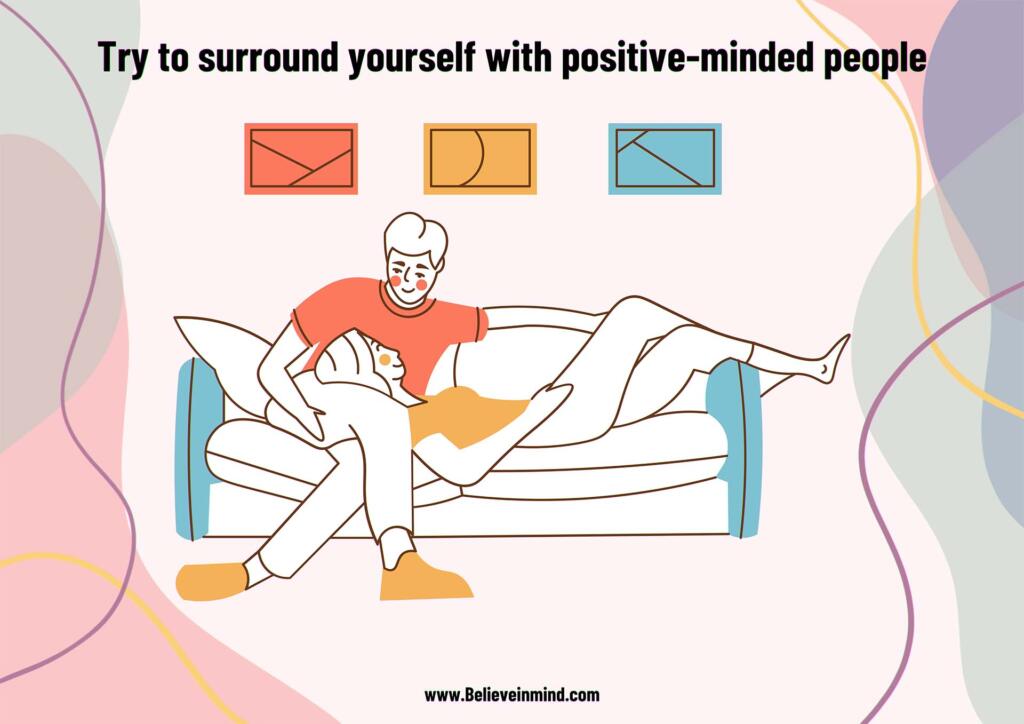 Try to surround yourself with positive-minded people