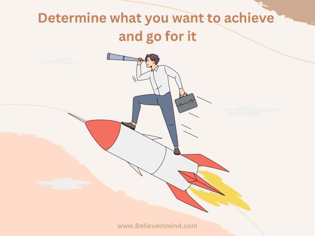 Determine what you want to achieve and go for it