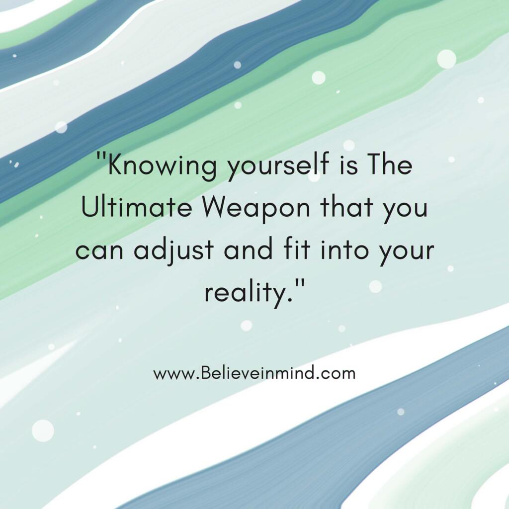 Knowing yourself is The Ultimate Weapon that you can adjust and fit into your reality