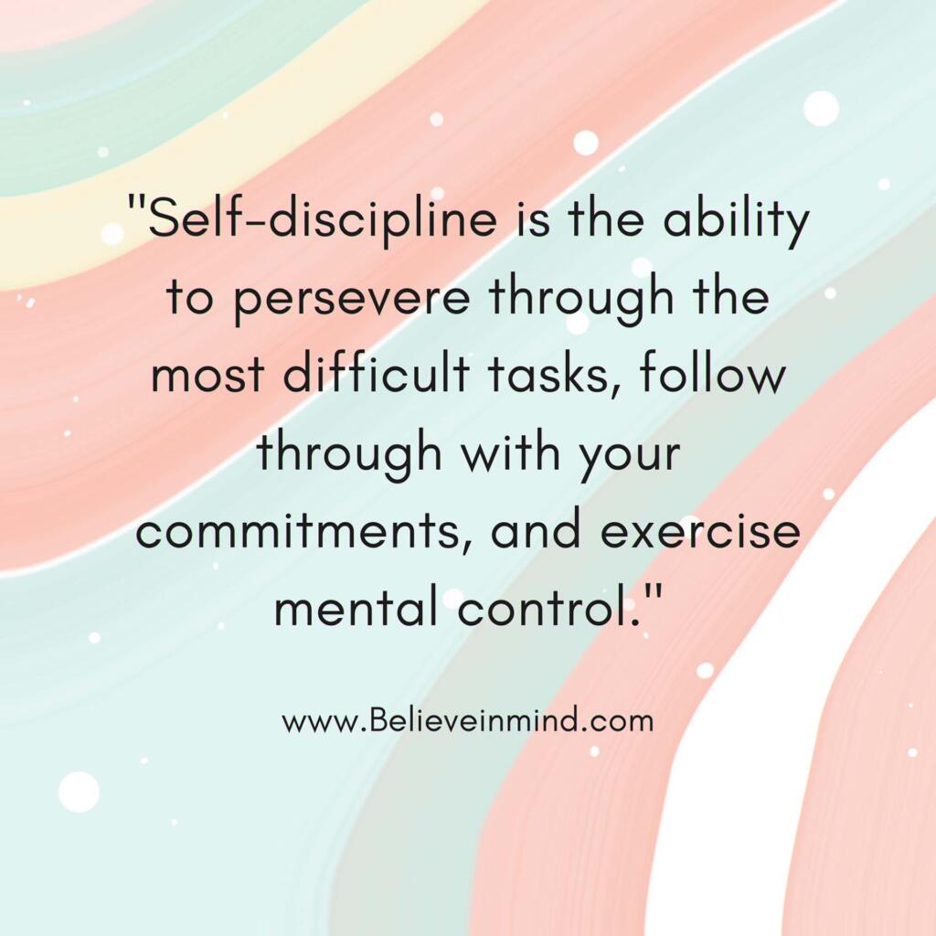 Self-discipline is the ability to persevere through the most difficult tasks, follow through with your commitments, and exercise mental control