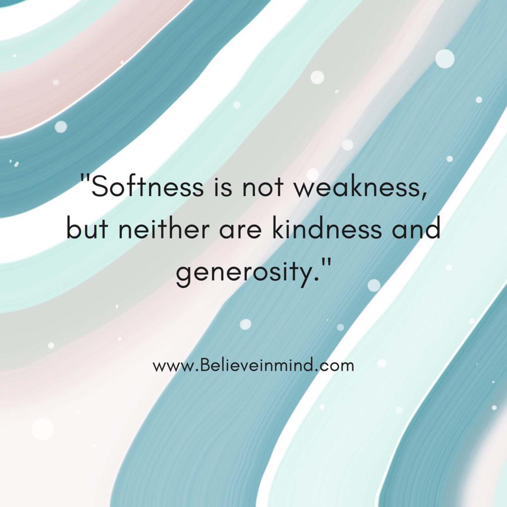 Softness is not weakness, but neither are kindness and generosity