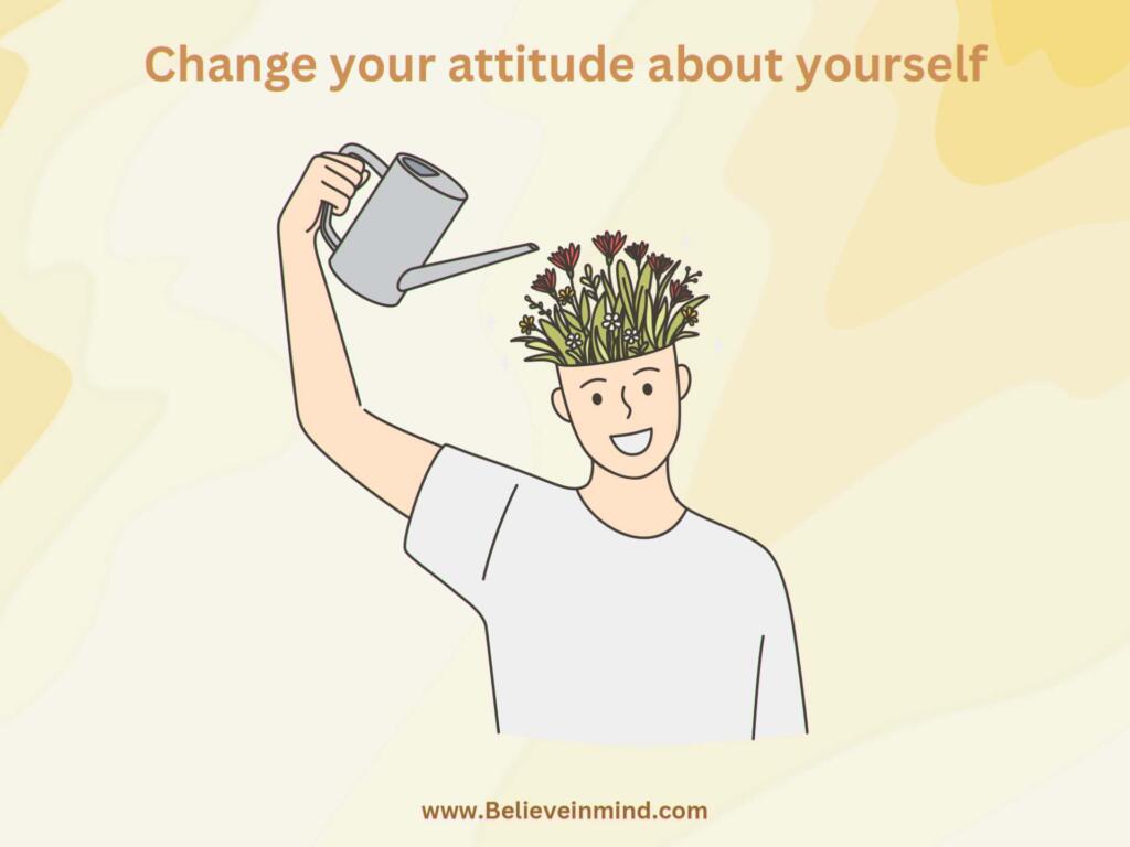 Change your attitude about yourself