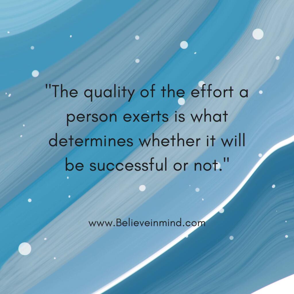 The quality of the effort a person exerts is what determines whether it will be successful or not
