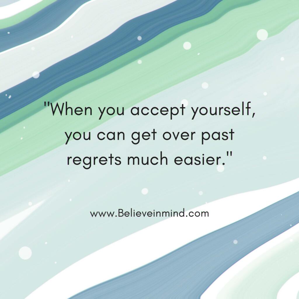 When you accept yourself, you can get over past regrets much easier