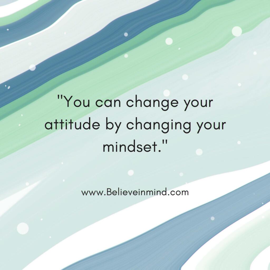 You can change your attitude by changing your mindset