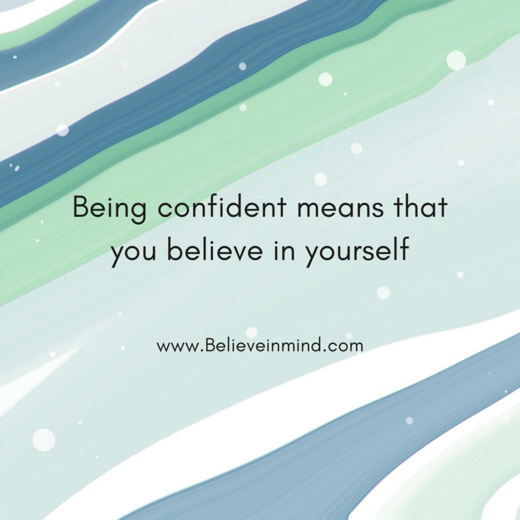 Being confident means that you believe in yourself
