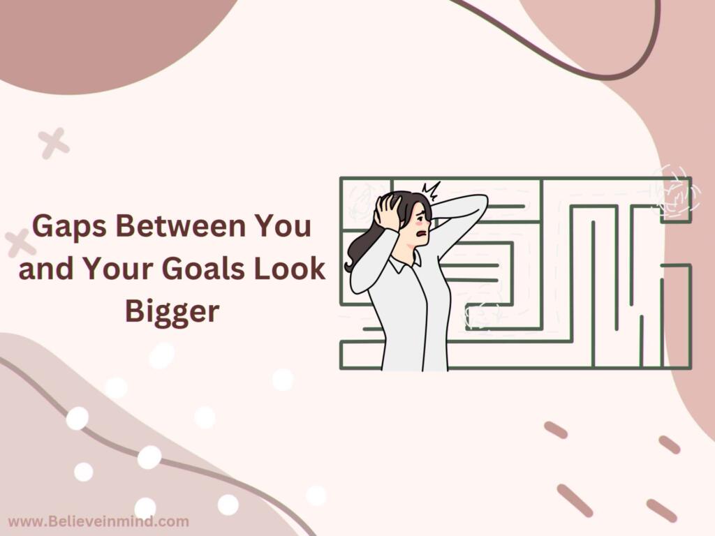 Gaps Between You and Your Goals Look Bigger