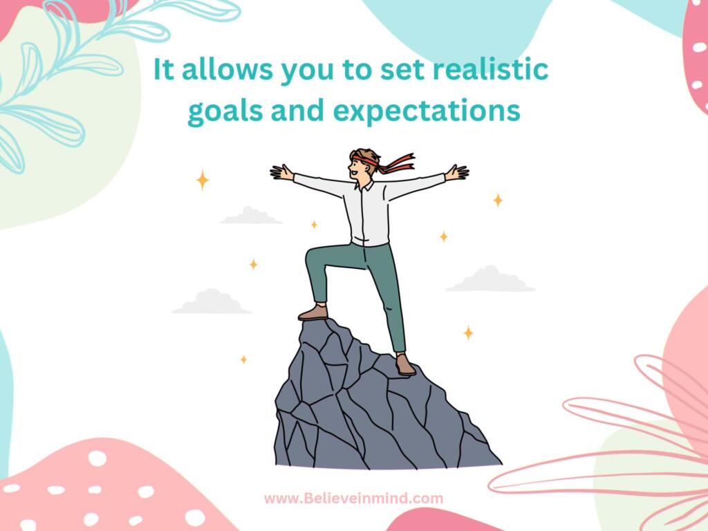 It allows you to set realistic goals and expectations