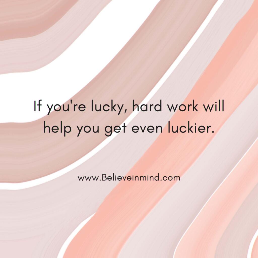 If you're lucky, hard work will help you get even luckier
