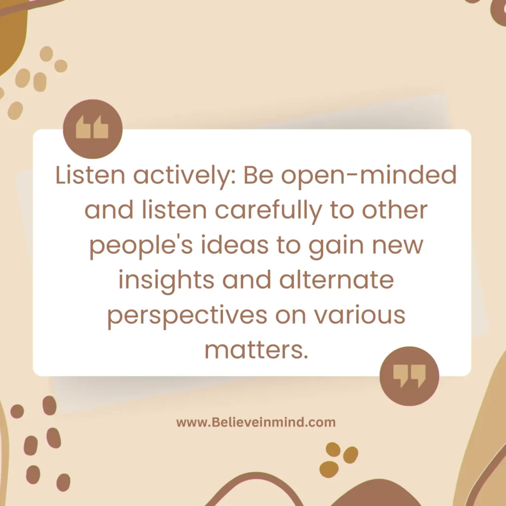 Be open-minded and listen carefully to other people's ideas