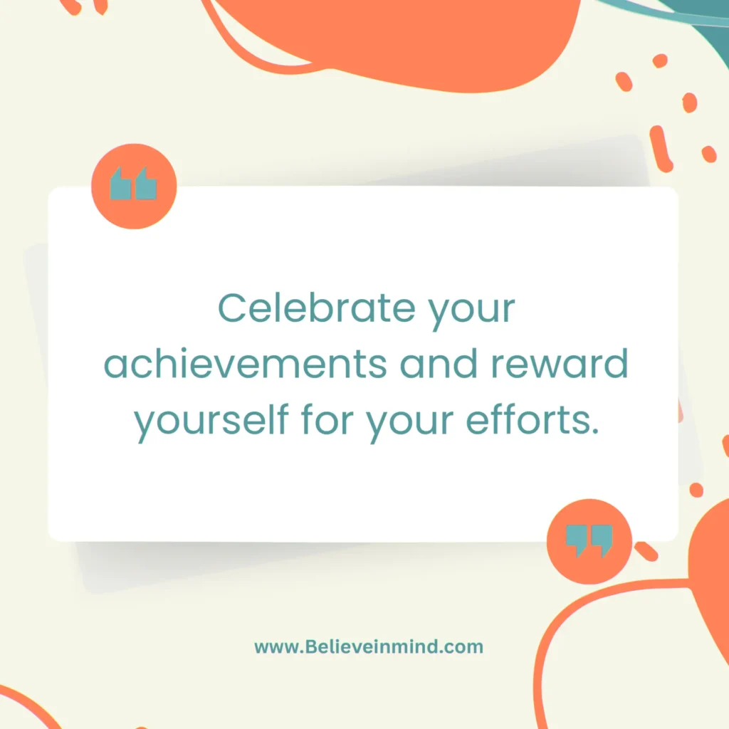 Celebrate your achievements and reward yourself for your efforts