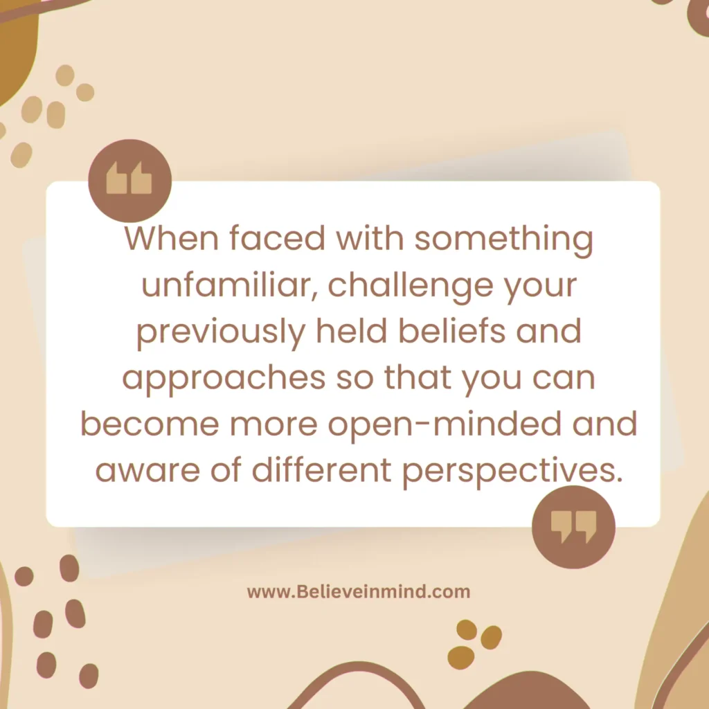 Challenge your previously held beliefs and approaches