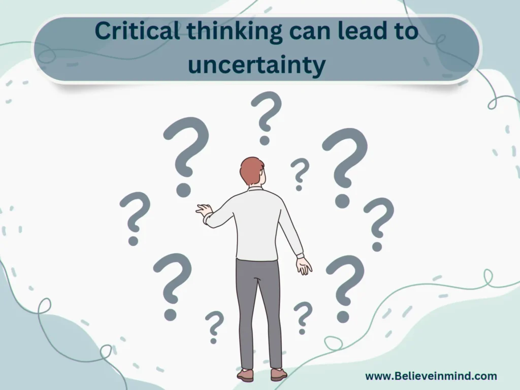 Disadvantages of Critical Thinking-Critical thinking can lead to uncertainty
