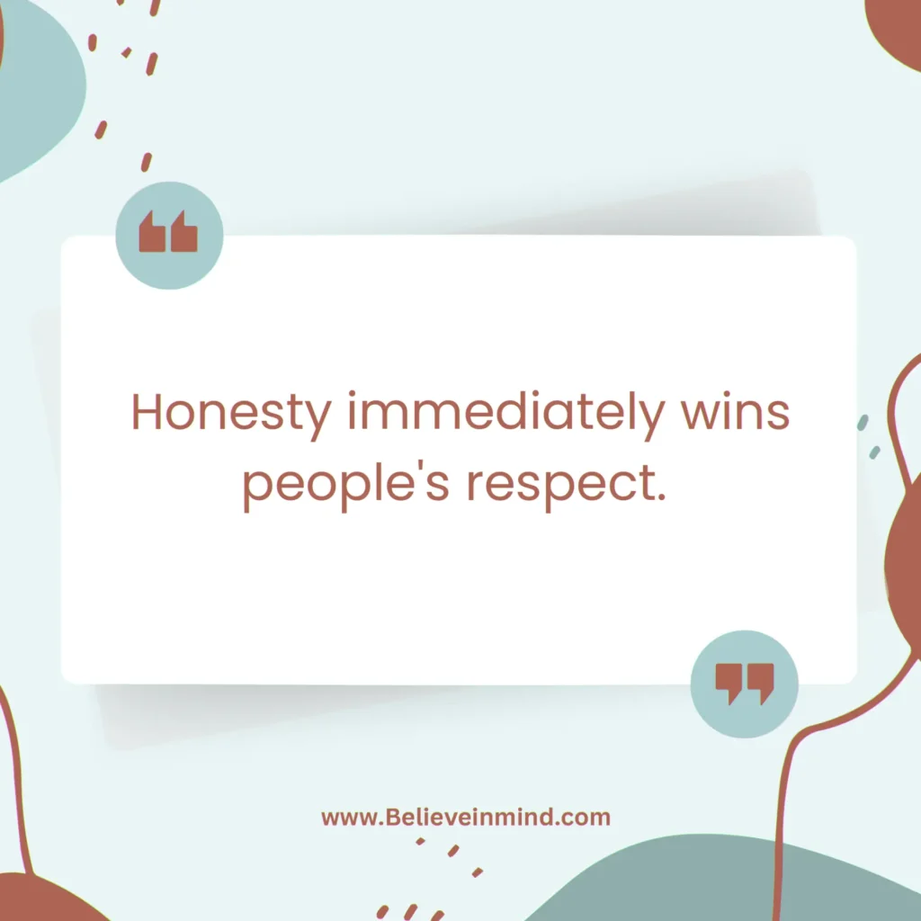 Honesty immediately wins people's respect.