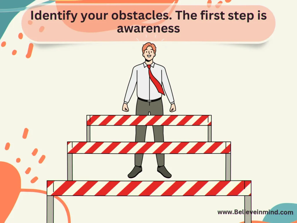 Identify your obstacles. The first step is awareness