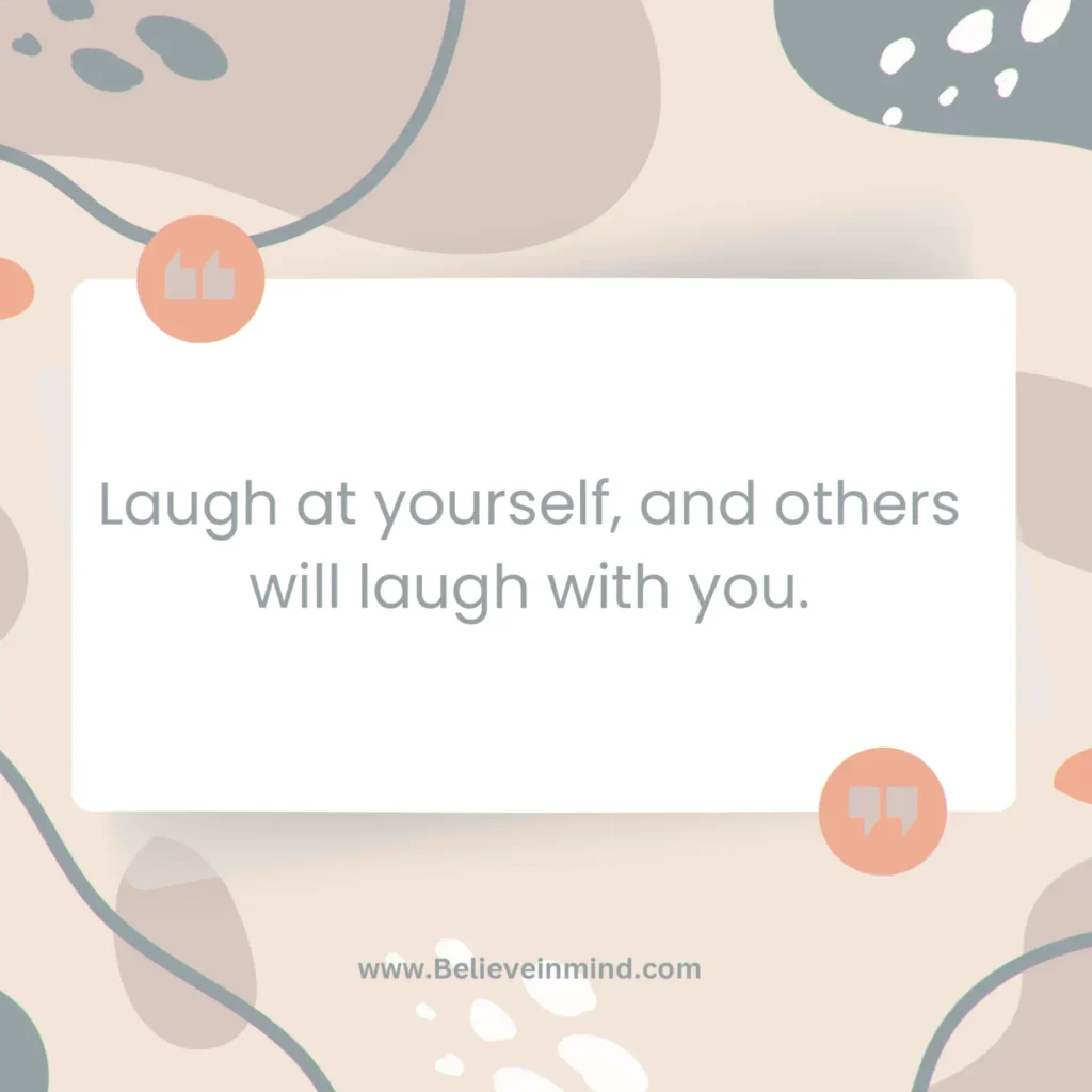 Laugh at yourself, and others will laugh with you