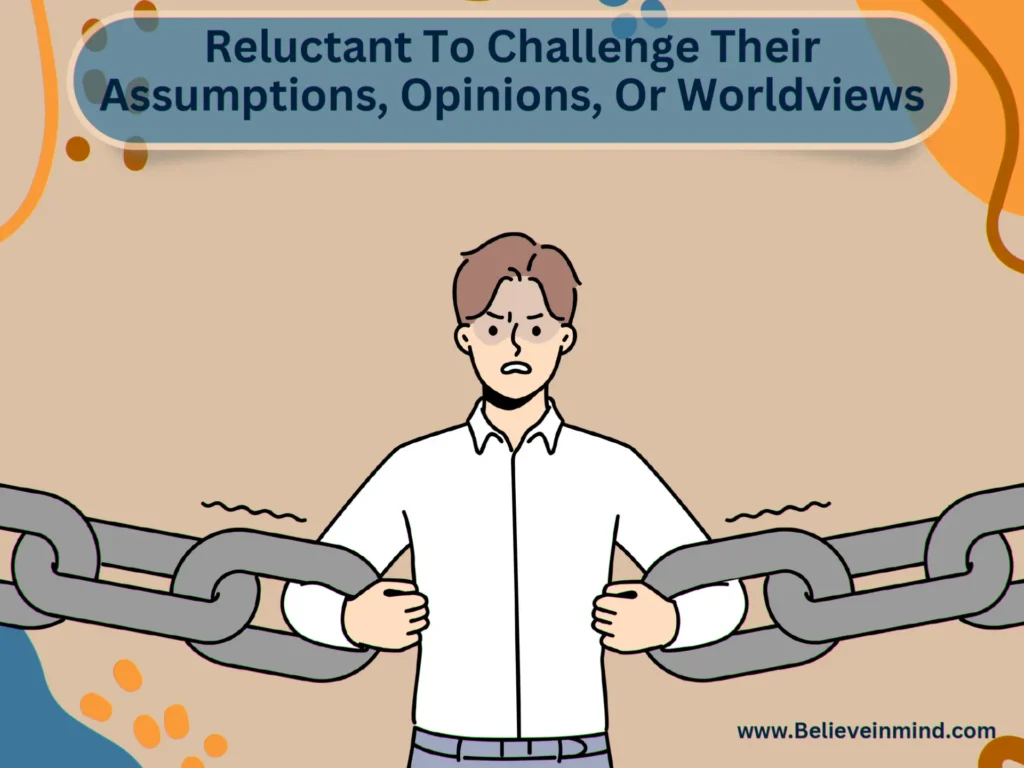 Reluctant To Challenge Their Assumptions, Opinions, Or Worldviews