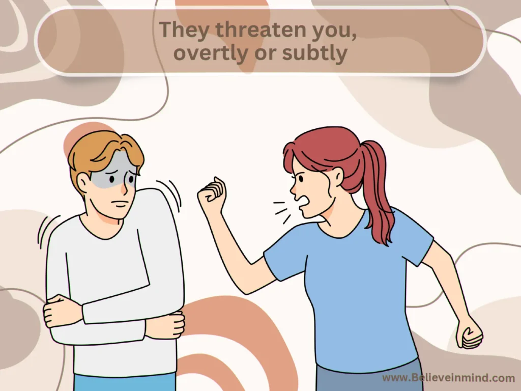 They threaten you, overtly or subtly