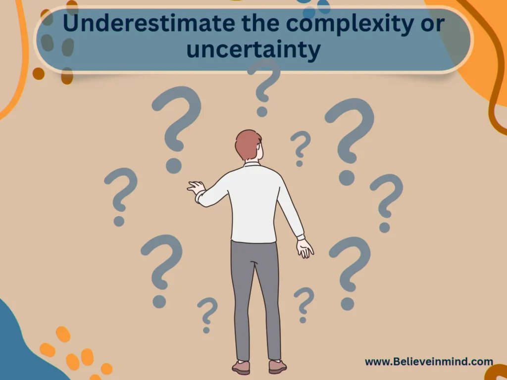 Underestimate the complexity or uncertainty