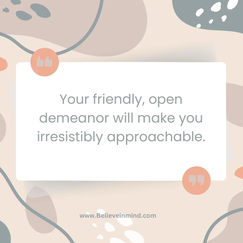 Your friendly, open demeanor will make you irresistibly approachable