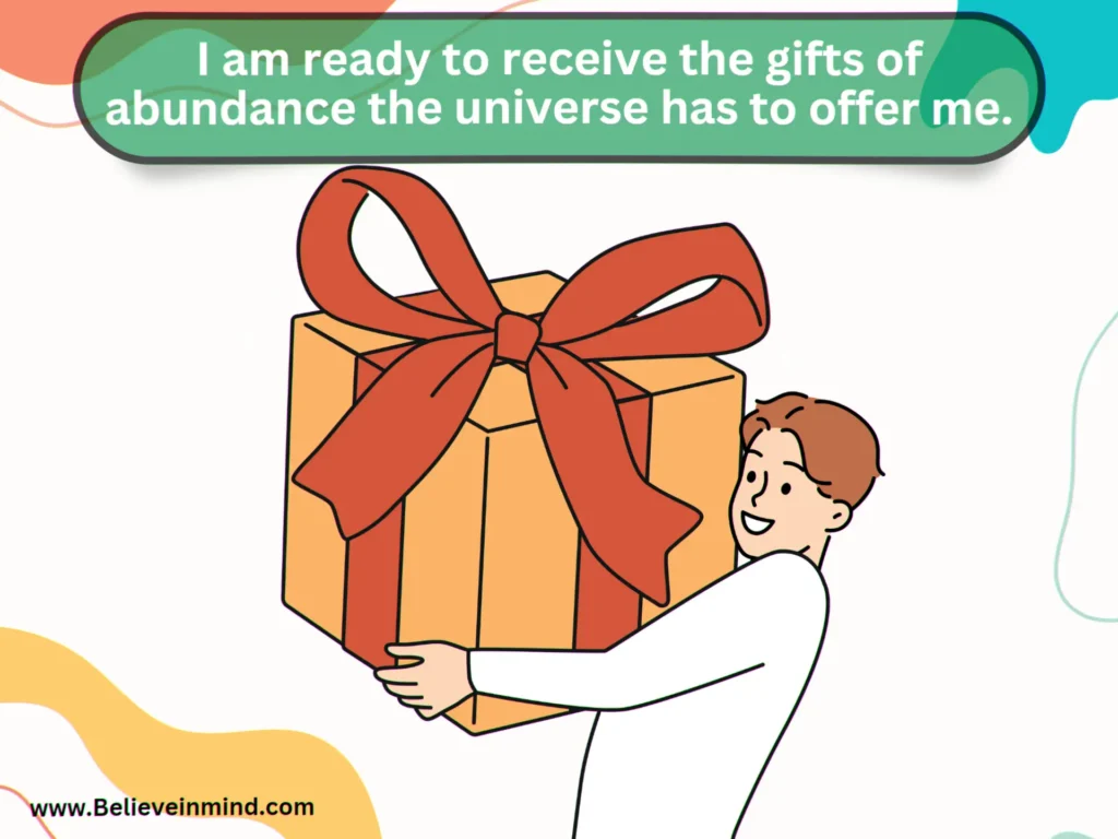 I am ready to receive the gifts of abundance the universe has to offer me