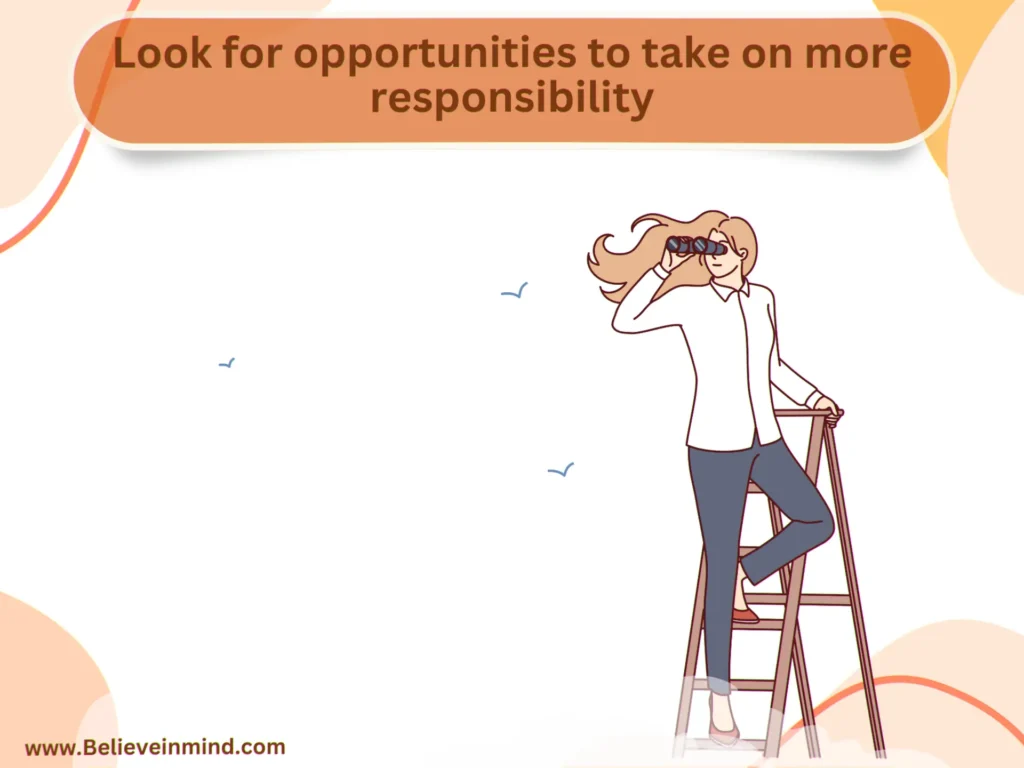 Look for opportunities to take on more responsibility