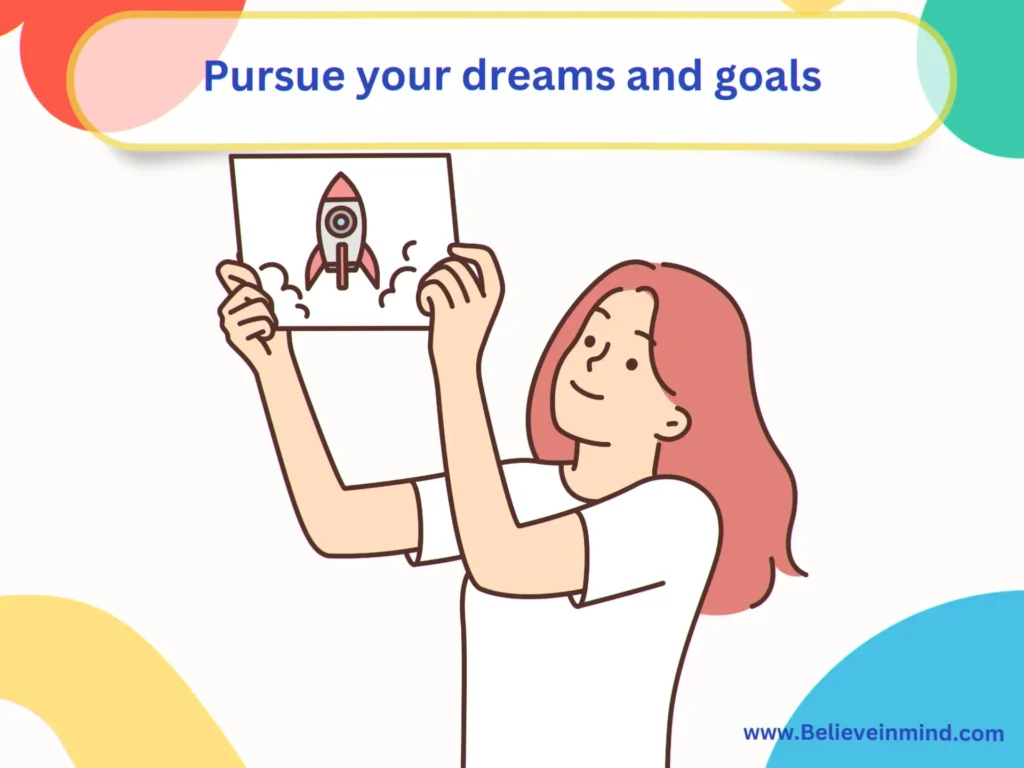 Pursue your dreams and goals