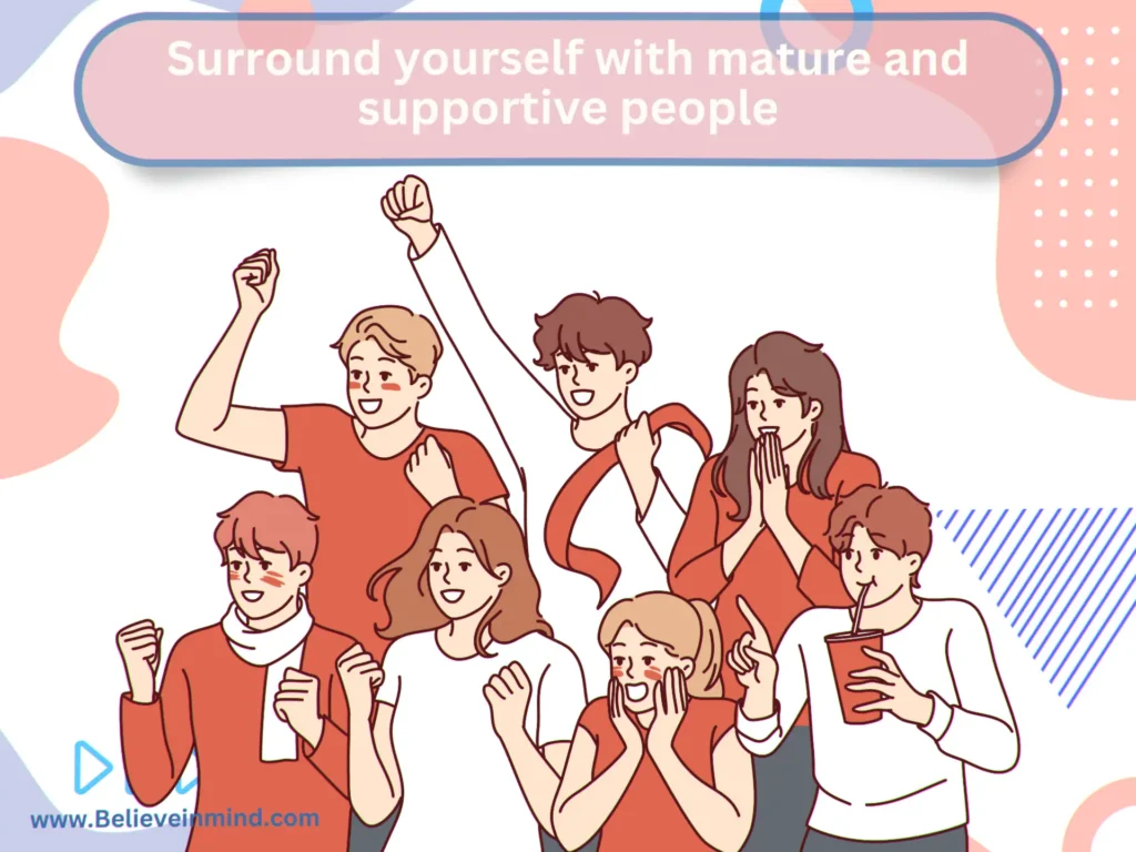 Surround yourself with mature and supportive people