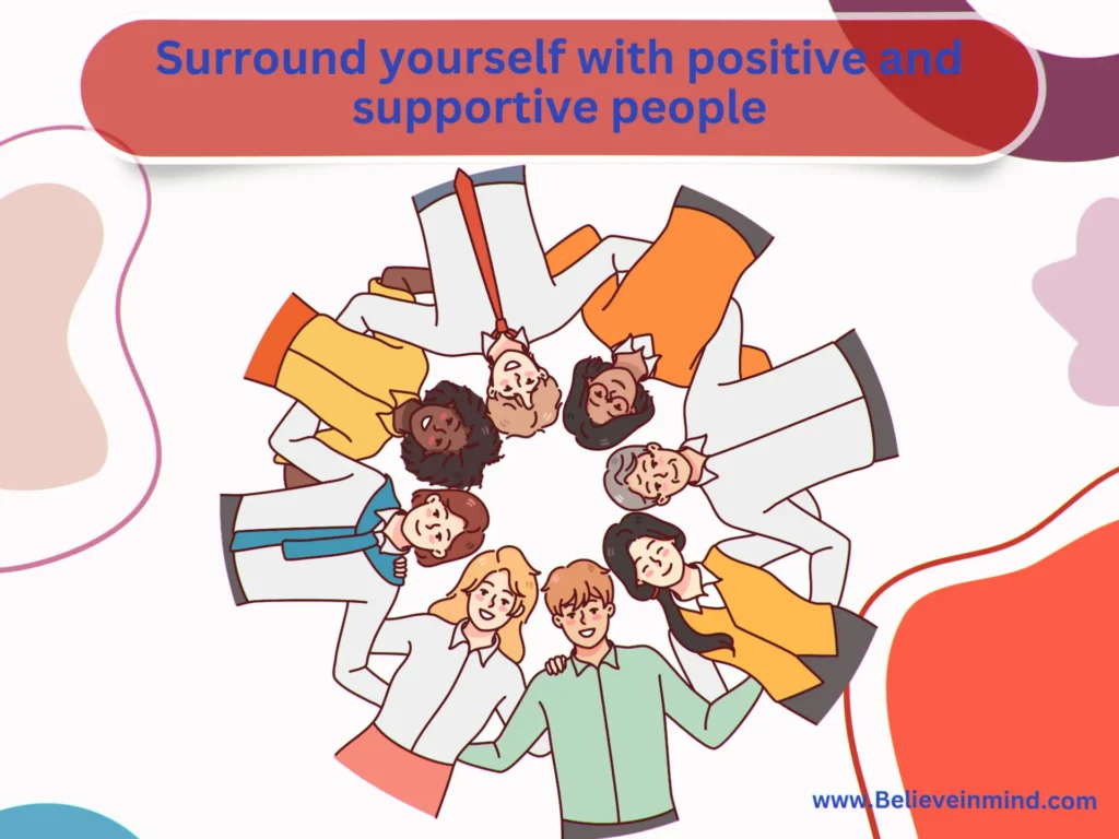 Surround yourself with positive and supportive people