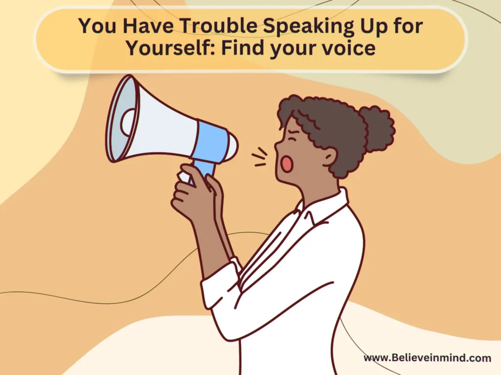 You Have Trouble Speaking Up for Yourself Find your voice