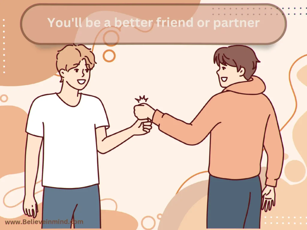 You'll be a better friend or partner