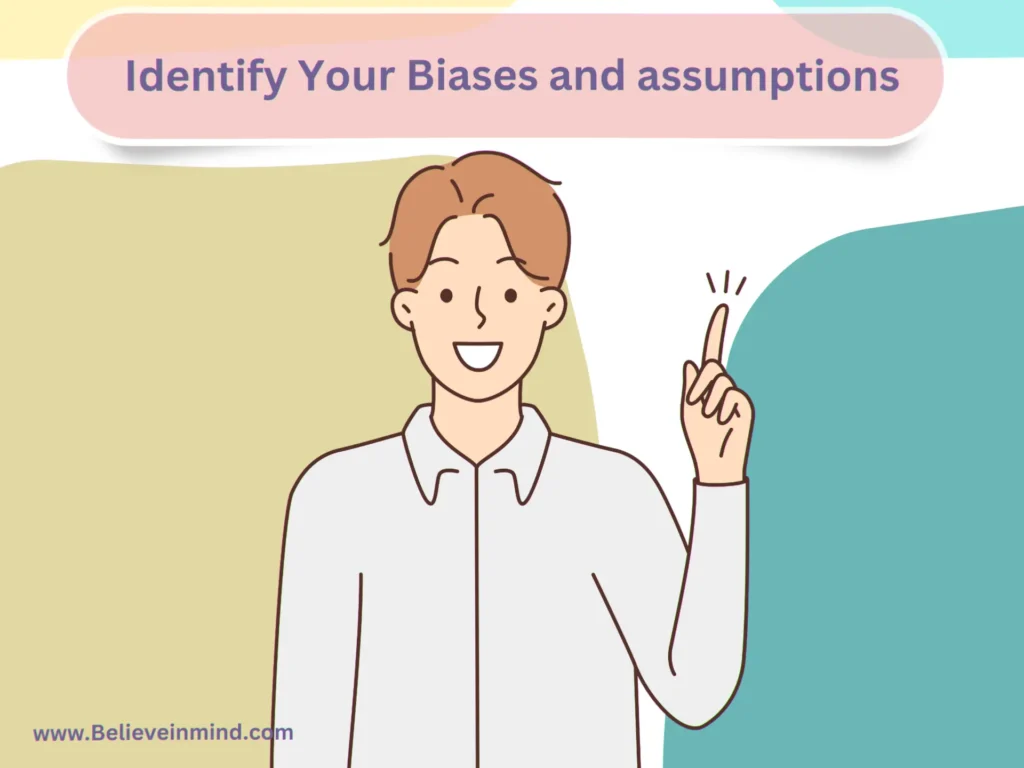 Identify Your Biases and assumptions