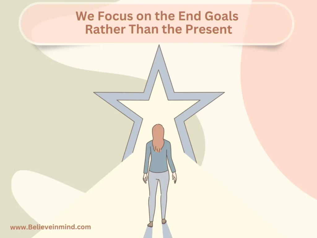 We Focus on the End Goals Rather Than the Present