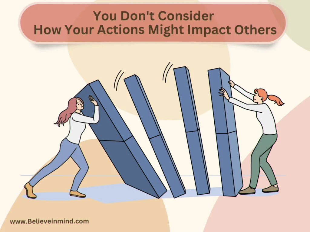 You Don't Consider How Your Actions Might Impact Others
