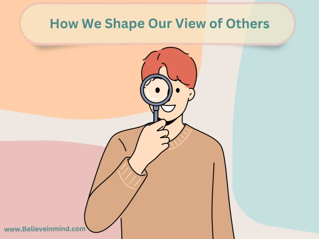 How We Shape Our View of Others