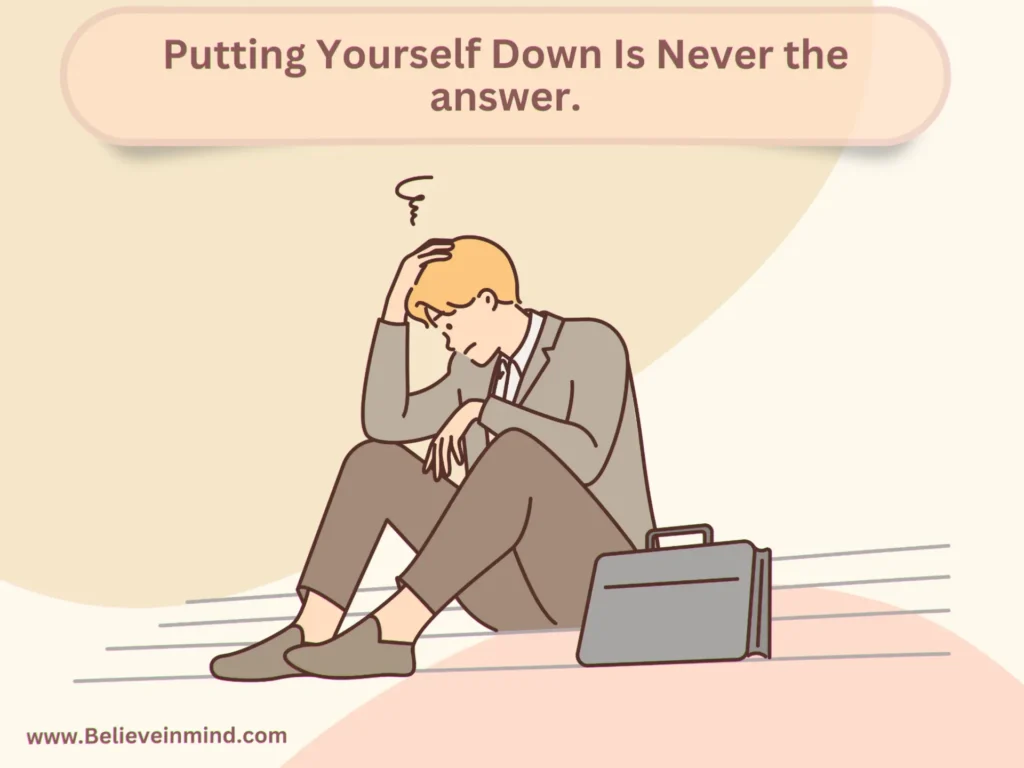 Putting Yourself Down Is Never the answer.