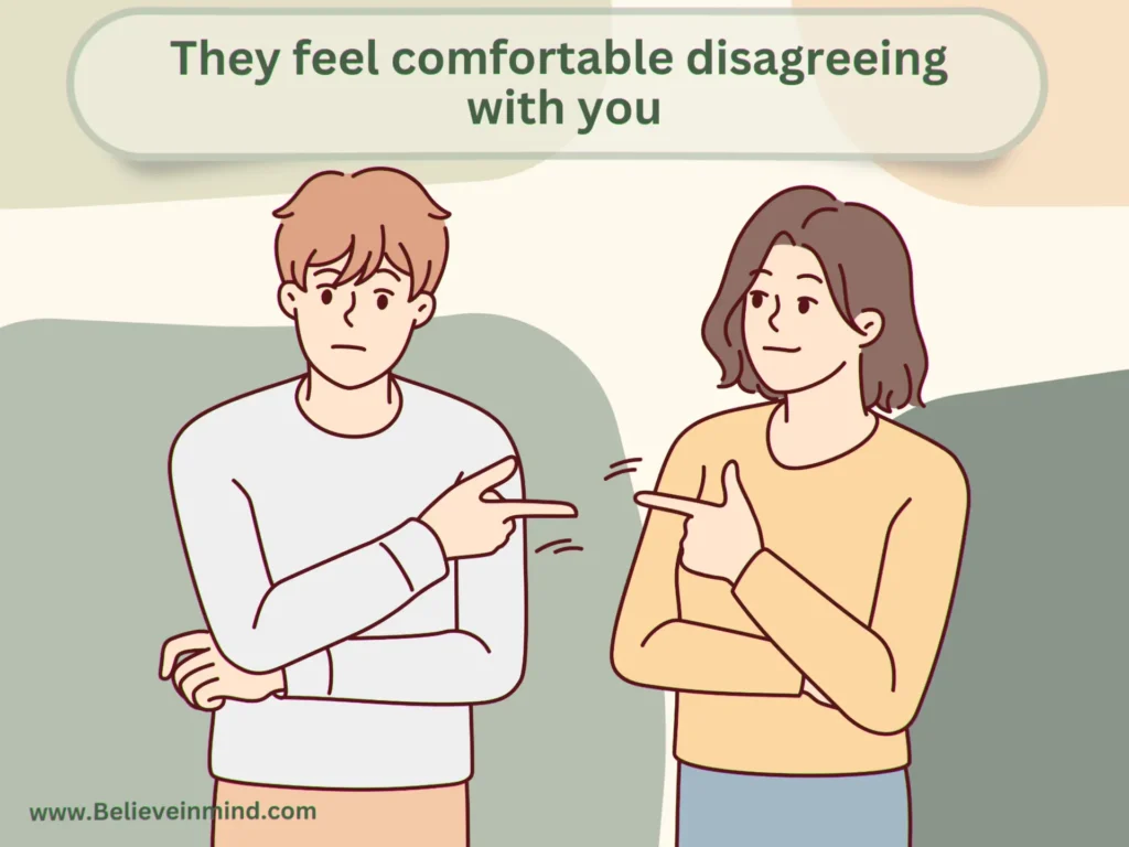 They feel comfortable disagreeing with you