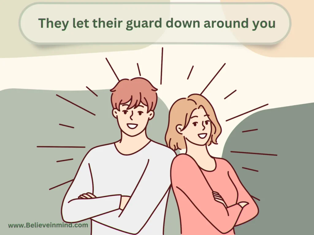They let their guard down around you