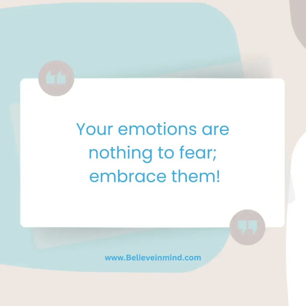 Your emotions are nothing to fear; embrace them!
