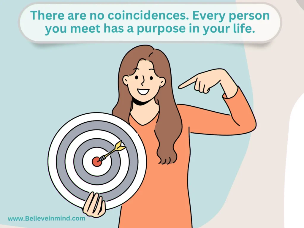 There are no coincidences. Every person you meet has a purpose in your life.