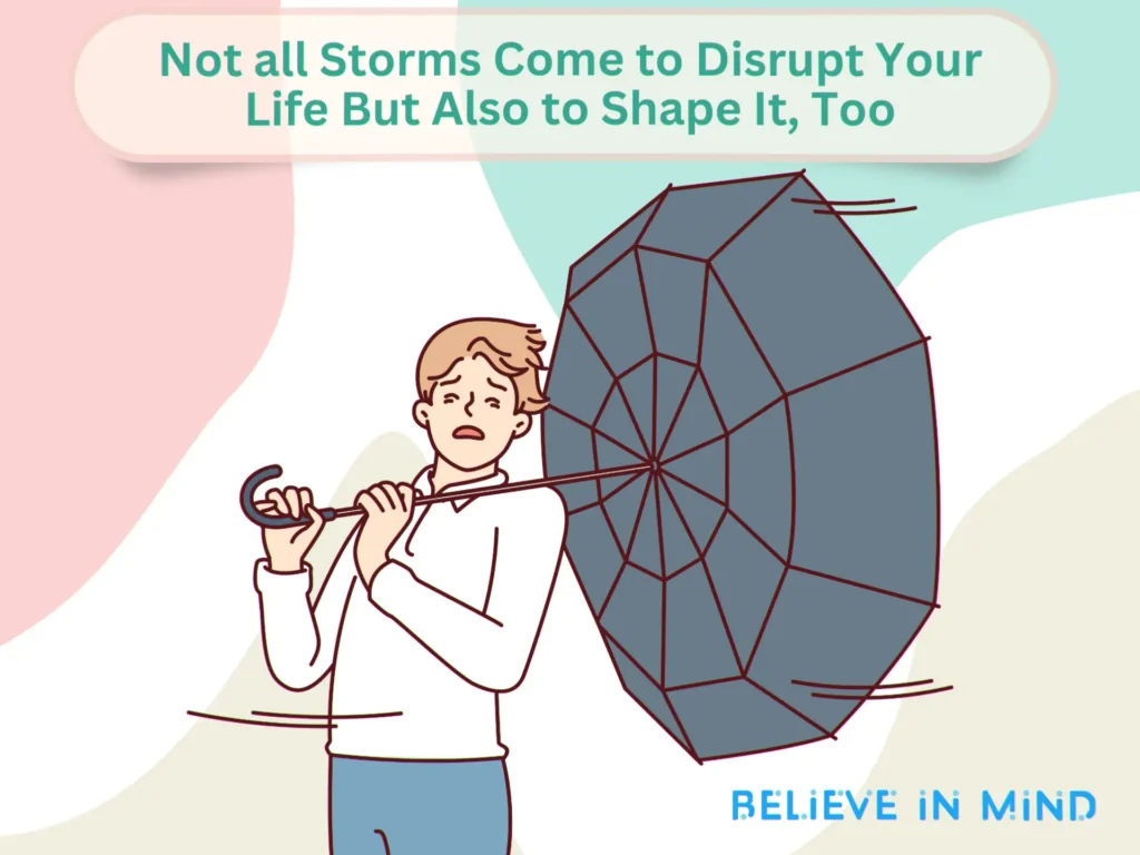 Not all Storms Come to Disrupt Your Life But Also to Shape It, Too