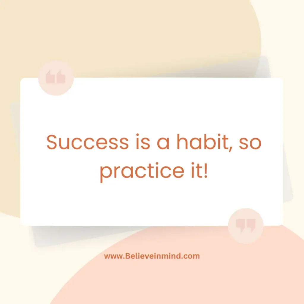 Success is a habit, so practice it!