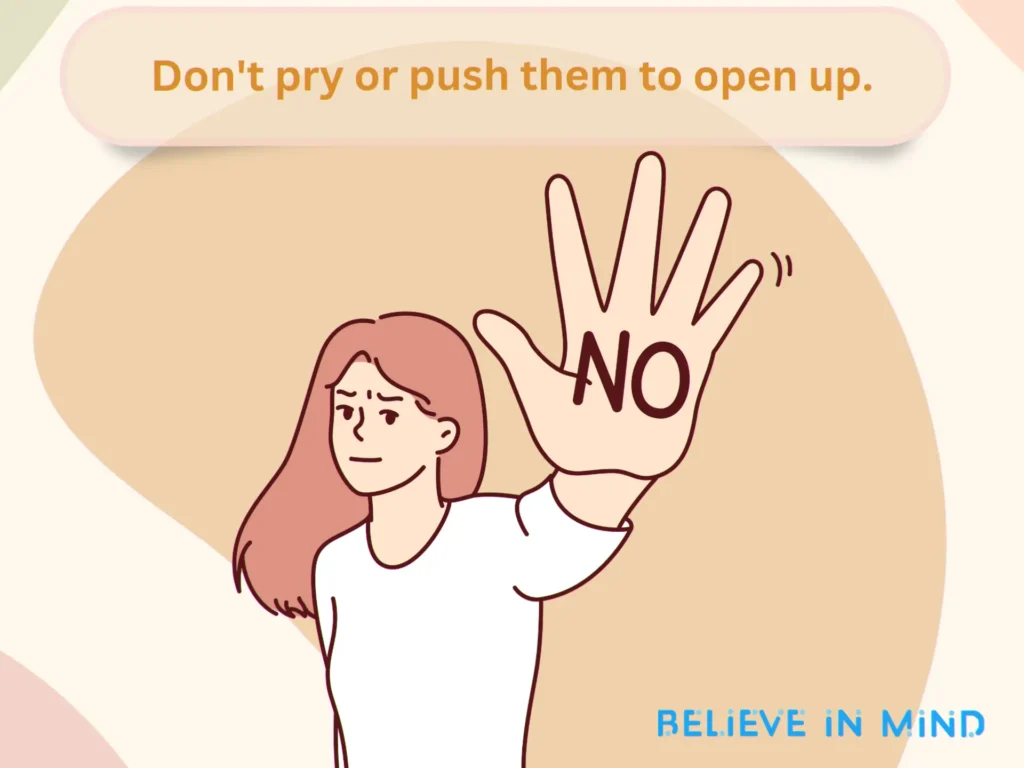 Don't pry or push them to open up.